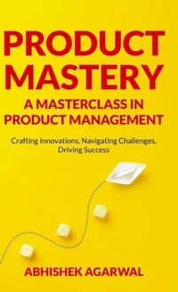 Abbildung von: Product Mastery a Masterclass in Product Management - Abhishek Kumar Agarwal