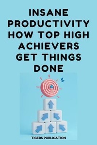 Bild vergrößern Bild: Insane Productivity How Top High-Achievers Get Things Done - Tigers Publication
