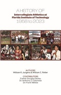 Cover: A History of Intercollegiate Athletics at Florida Institute of Technology from 1958 to 2023 - William C. Potter
