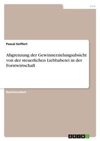 Abbildung von: Abgrenzung der Gewinnerzielungsabsicht von der steuerlichen Liebhaberei in der Forstwirtschaft - GRIN Verlag