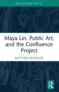 Enlarge image Cover: Maya Lin, Public Art, and the Confluence Project - Routledge
