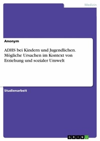 Abbildung von: ADHS bei Kindern und Jugendlichen. Mögliche Ursachen im Kontext von Erziehung und sozialer Umwelt - GRIN Verlag