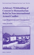Cover: Arbitrary Withholding of Consent to Humanitarian Relief in Non-international Armed Conflict - Martinus Nijhoff