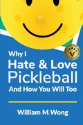 Cover: Why I Hate & Love Pickleball And How You Will Too - William Wong