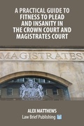 Cover: A Practical Guide to Fitness to Plead and Insanity in the Crown Court and Magistrates Court - Law Brief Publishing