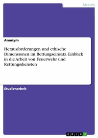 Abbildung von: Herausforderungen und ethische Dimensionen im Rettungseinsatz. Einblick in die Arbeit von Feuerwehr und Rettungsdiensten - GRIN Verlag