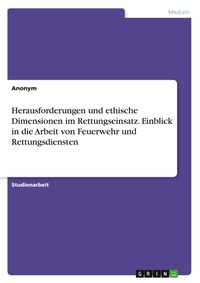 Abbildung von: Herausforderungen und ethische Dimensionen im Rettungseinsatz. Einblick in die Arbeit von Feuerwehr und Rettungsdiensten - GRIN Verlag
