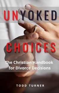 Abbildung von: UnYoked Choices: The Christian Handbook for Divorce Decisions - Todd Turner