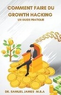 Cover: Comment faire du Growth Hacking - Un guide pratique - Dr. Samuel James MBA