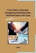 Cover: From Start to Success Navigating Small Business Administration with Ease - Independent