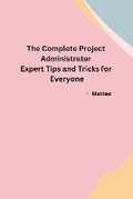 Cover: The Complete Project Administrator Expert Tips and Tricks for Everyone - Independent