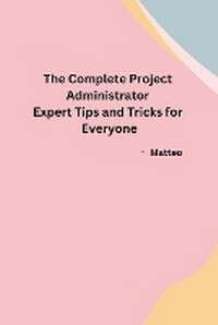 Enlarge image Cover: The Complete Project Administrator Expert Tips and Tricks for Everyone - Independent