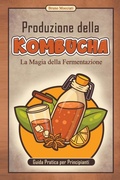 Cover: Guida Pratica per Principianti - Produzione della Kombucha - La Magia della Fermentazione - Bruno Mocciati