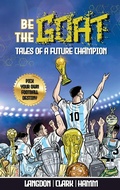Cover: Be The G.O.A.T. Tales Of A Future Champion. A Pick Your Own Football Destiny Story - Michael Langdon