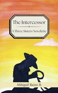 Cover: The Intercessor: A Three Sisters Novelette (The Three Sisters Series, #0.7) - Abbigail Raine B.