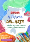 Cover: Sanar a trav&eacute;s del Arte: M&eacute;todo de Diario Art&iacute;stico para la Terapia Personal. - Orion Coloroux
