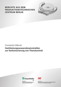 Abbildung von: Hochleistungswasserabrasivstrahlen zur Vorkonturierung von Titanaluminid - Fraunhofer Verlag