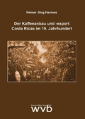 Cover: Der Kaffeeanbau und -export Costa Ricas im 19. Jahrhundert - wvb Wissenschaftlicher Verlag Berlin