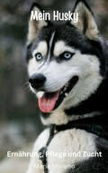 Cover: Mein Husky Ern&auml;hrung, Pflege und Zucht - Luna-Publishing