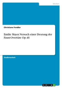 Abbildung von: Emilie Mayer. Versuch einer Deutung der Faust-Overtüre Op.46 - GRIN Verlag