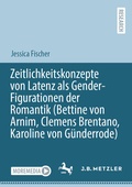 Cover: Zeitlichkeitskonzepte von Latenz als Gender-Figurationen der Romantik (Bettine von Arnim, Clemens Brentano, Karoline von G&uuml;nderrode) - J.B. Metzler