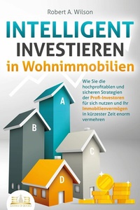 Abbildung von: INTELLIGENT INVESTIEREN in Wohnimmobilien: Wie Sie die hochprofitablen und sicheren Strategien der Profi-Investoren für sich nutzen und Ihr Immobilienvermögen in kürzester Zeit enorm vermehren - Bu¨romu¨sli