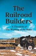 Cover: The Railroad Builders a Chronicle of the Welding of the States - Double 9 Books LLP