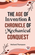Cover: The Age of Invention a Chronicle of Mechanical Conquest - Double 9 Books LLP