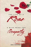 Cover: The Life of a Rose: A Blue Print For Prosperity - Ava Cooper