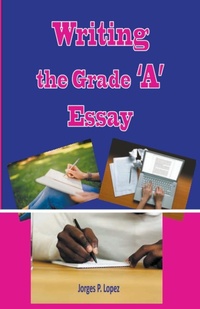 Enlarge image Cover: Writing the Grade A Essay - Jorges P. Lopez