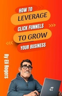 Abbildung von: How To Leverage Click Funnels To Grow Your Business - Eli Rogers