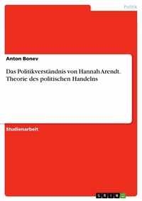 Abbildung von: Das Politikverständnis von Hannah Arendt. Theorie des politischen Handelns - GRIN Verlag