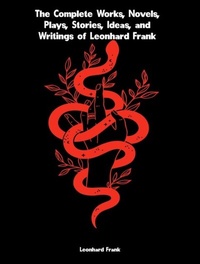 Abbildung von: The Complete Works, Novels, Plays, Stories, Ideas, and Writings of Leonhard Frank - New Wisdom Books
