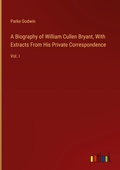 Cover: A Biography of William Cullen Bryant, With Extracts From His Private Correspondence - Outlook Verlag