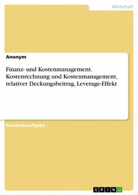 Abbildung von: Finanz- und Kostenmanagement. Kostenrechnung und Kostenmanagement, relativer Deckungsbeitrag, Leverage-Effekt - GRIN Verlag