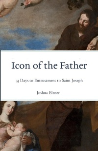 Abbildung von: Icon of the Father: 33 Days to Entrustment to Saint Joseph - Joshua Elzner