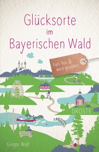 Abbildung von: Glücksorte im Bayerischen Wald - Droste Verlag GmbH