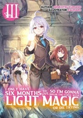 Cover: I Only Have Six Months to Live, So I'm Gonna Break the Curse with Light Magic or Die Trying: Volume 3 - J-Novel Club