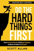 Cover: Do the Hard Things First: Master Self-Control: Resist Instant Gratification, Build Mental Toughness, and Master the Habits of Self Control - ScottAllan