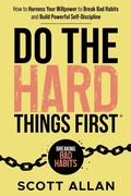 Cover: Do the Hard Things First: Breaking Bad Habits: How to Harness Your Willpower to Break Bad Habits and Build Powerful Self-Discipline - Scott Allan Publishing