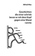 Cover: Geschichten, die einer schrieb, bevor er mit dem Kopf gegen eine Wand rannte - Books on Demand
