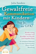 Cover: GEWALTFREIE KOMMUNIKATION MIT KINDERN - Sag Ja, zu GFK!: Kinder richtig verstehen und Konflikte mit Respekt und Empathie l&ouml;sen - In einfachen Schritten zu einer harmonischen Eltern-Kind-Beziehung - Bu&uml;romu&uml;sli