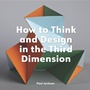 Cover: How to Think and Design in the Third Dimension - Laurence King Publishing