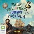 Cover: Heroes, Rebels and Radicals of Convict Australia - Bolinda Audio Books
