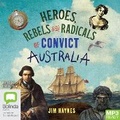 Cover: Heroes, Rebels and Radicals of Convict Australia - Bolinda Audio Books