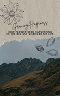 Cover: Growing Happiness: How Flower Seed Harvesting In The Big Sky Changed My Life - Amanda Howell