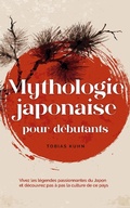 Cover: Mythologie japonaise pour d&eacute;butants Vivez les l&eacute;gendes passionnantes du Japon et d&eacute;couvrez pas &agrave; pas la culture de ce pays - Tobias Kuhn