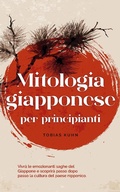Cover: Mitologia giapponese per principianti Vivr&agrave; le emozionanti saghe del Giappone e scoprir&agrave; passo dopo passo la cultura del paese nipponico. - Tobias Kuhn