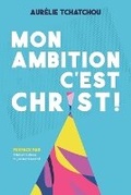 Cover: Mon Ambition c'Est Christ ! - Bibliotheques Et Archives Nationales Du Quebec