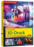 Cover: Faszination 3D Druck - 4. aktualisierte Auflage - Alles zum Drucken, Scannen, Modellieren - Markt + Technik